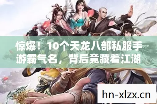 惊爆!10个天龙八部私服手游霸气名,背后竟藏着江湖终极秘密? 惊爆!10个天龙八部私服手游霸气名,背后竟藏着江湖终极秘密?