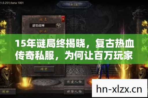 15年谜局终揭晓,复古热血传奇私服,为何让百万玩家泪目? 15年谜局终揭晓,复古热血传奇私服,为何让百万玩家泪目?