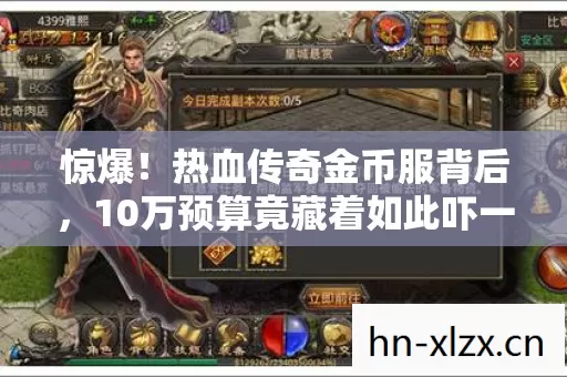 惊爆!热血传奇金币服背后,10万预算竟藏着如此吓一跳的隐情 惊爆!热血传奇金币服背后,10万预算竟藏着如此吓一跳的隐情