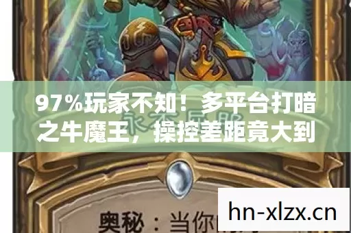 97%玩家不知!多平台打暗之牛魔王,操控差距竟大到离谱! 97%玩家不知!多平台打暗之牛魔王,操控差距竟大到离谱!