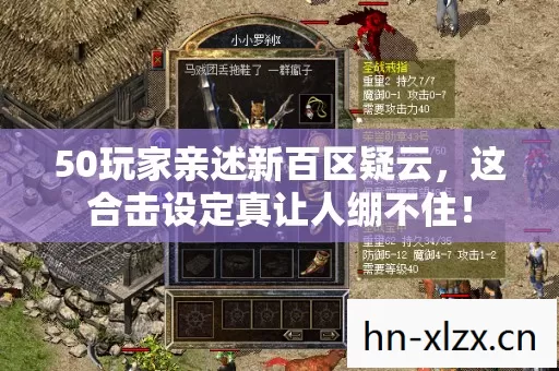 50玩家亲述新百区疑云,这合击设定真让人绷不住! 50玩家亲述新百区疑云,这合击设定真让人绷不住!