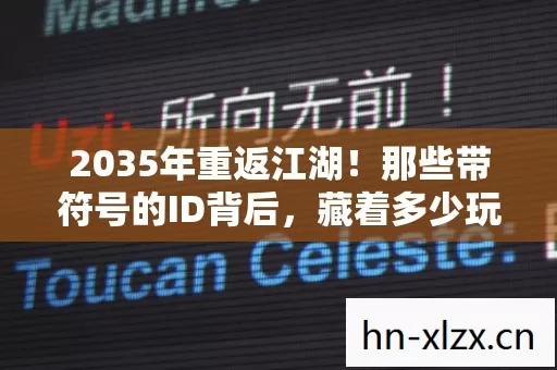 2035年重返江湖!那些带符号的ID背后,藏着多少玩家未说破的震撼真相? 2035年重返江湖!那些带符号的ID背后,藏着多少玩家未说破的震撼真相?