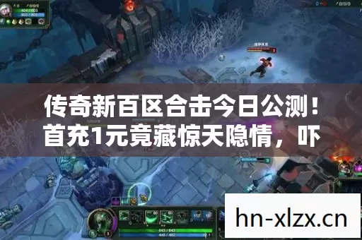 传奇新百区合击今日公测!首充1元竟藏惊天隐情,吓得我差点摔手机! 传奇新百区合击今日公测!首充1元竟藏惊天隐情,吓得我差点摔手机!