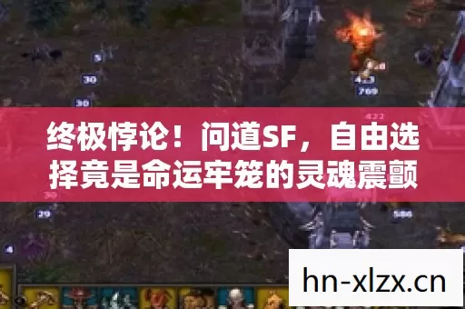 终极悖论!问道SF,自由选择竟是命运牢笼的灵魂震颤 终极悖论!问道SF,自由选择竟是命运牢笼的灵魂震颤