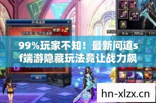 99%玩家不知!最新问道sf端游隐藏玩法竟让战力飙升10倍? 99%玩家不知!最新问道sf端游隐藏玩法竟让战力飙升10倍?