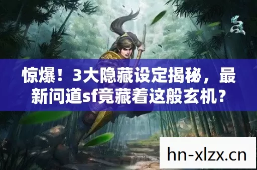 惊爆!3大隐藏设定揭秘,最新问道sf竟藏着这般玄机? 惊爆!3大隐藏设定揭秘,最新问道sf竟藏着这般玄机?