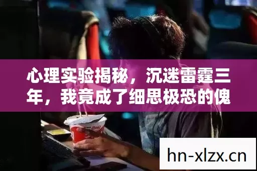 心理实验揭秘,沉迷雷霆三年,我竟成了细思极恐的傀儡? 心理实验揭秘,沉迷雷霆三年,我竟成了细思极恐的傀儡?