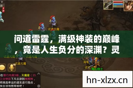 问道雷霆,满级神装的巅峰,竟是人生负分的深渊?灵魂震颤的悖论! 问道雷霆,满级神装的巅峰,竟是人生负分的深渊?灵魂震颤的悖论!