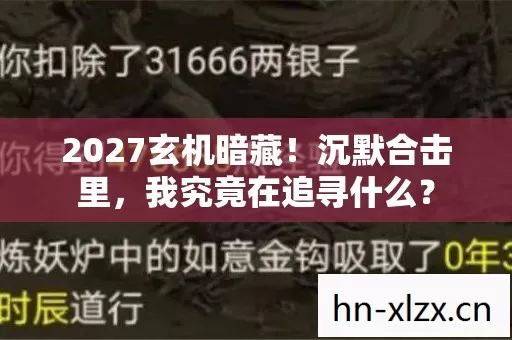 2027玄机暗藏！沉默合击里，我究竟在追寻什么？