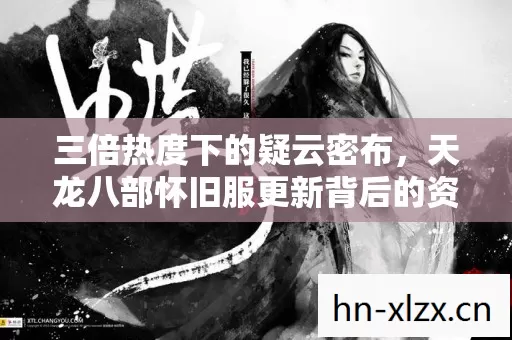 天龙八部怀旧服更新背后的资本寒心局图片