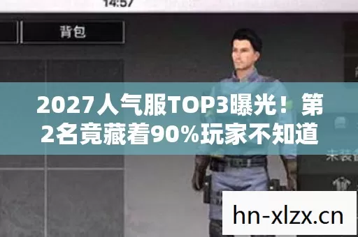 2027人气服TOP3曝光！第2名竟藏着90%玩家不知道的逆袭密码？