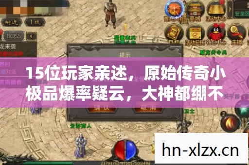 15位玩家亲述,原始传奇小极品爆率疑云,大神都绷不住的真相竟是…… 15位玩家亲述,原始传奇小极品爆率疑云,大神都绷不住的真相竟是……