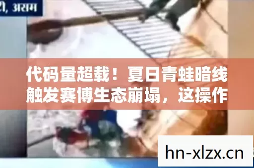 代码量超载!夏日青蛙暗线触发赛博生态崩塌,这操作让人头皮发麻 代码量超载!夏日青蛙暗线触发赛博生态崩塌,这操作让人头皮发麻