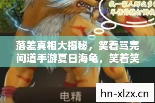 落差真相大揭秘,笑着骂完问道手游夏日海龟,笑着笑着却哭了 落差真相大揭秘,笑着骂完问道手游夏日海龟,笑着笑着却哭了