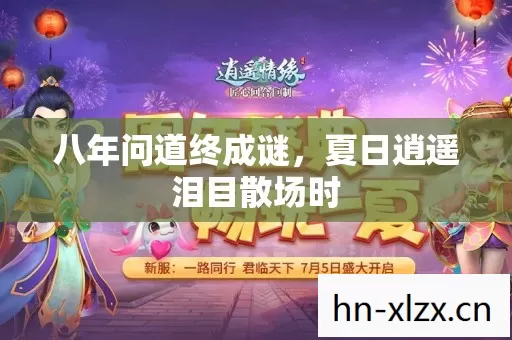 八年问道终成谜,夏日逍遥泪目散场时 八年问道终成谜,夏日逍遥泪目散场时