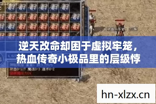 逆天改命却困于虚拟牢笼,热血传奇小极品里的层级悖论与灵魂震颤 逆天改命却困于虚拟牢笼,热血传奇小极品里的层级悖论与灵魂震颤