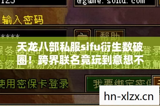 天龙八部私服sifu衍生数破圈！跨界联名竟玩到意想不到的妈圈