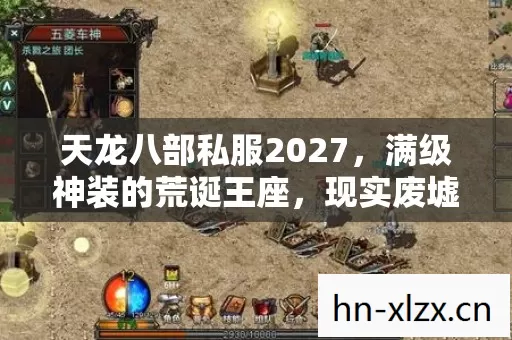 天龙八部私服2027,满级神装的荒诞王座,现实废墟里的永恒负级 天龙八部私服2027,满级神装的荒诞王座,现实废墟里的永恒负级