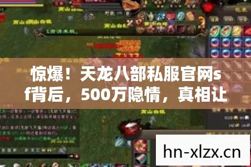 惊爆!天龙八部私服官网sf背后,500万隐情,真相让人吓一跳! 惊爆!天龙八部私服官网sf背后,500万隐情,真相让人吓一跳!