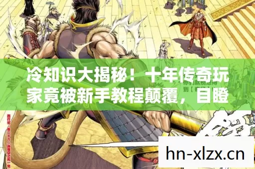 冷知识大揭秘!十年传奇玩家竟被新手教程颠覆,目瞪口呆! 冷知识大揭秘!十年传奇玩家竟被新手教程颠覆,目瞪口呆!