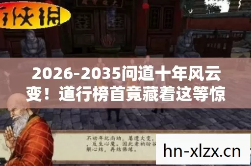 2026-2035问道十年风云变!道行榜首竟藏着这等惊天秘密? 2026-2035问道十年风云变!道行榜首竟藏着这等惊天秘密?