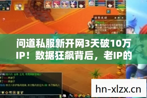 问道私服新开网3天破10万IP!数据狂飙背后,老IP的复活经济学 问道私服新开网3天破10万IP!数据狂飙背后,老IP的复活经济学