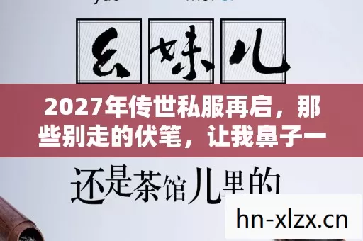 2027年传世私服再启，那些别走的伏笔，让我鼻子一酸
