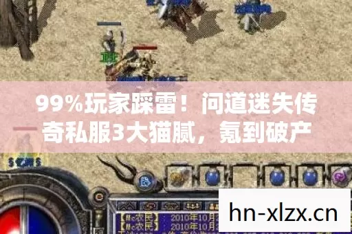 99%玩家踩雷!问道迷失传奇私服3大猫腻,氪到破产还上头? 99%玩家踩雷!问道迷失传奇私服3大猫腻,氪到破产还上头?