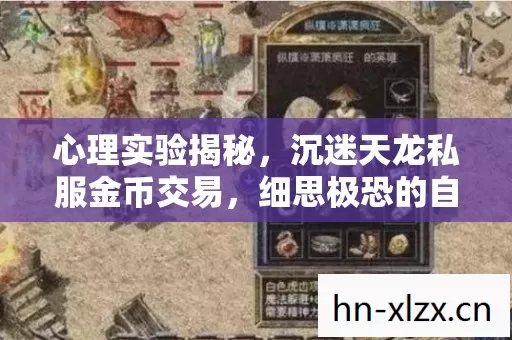 心理实验揭秘，沉迷天龙私服金币交易，细思极恐的自我囚笼