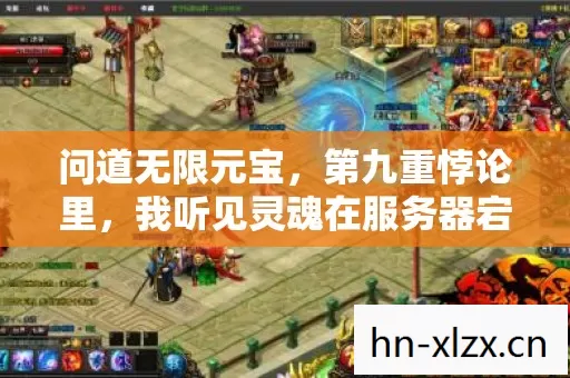 问道无限元宝，第九重悖论里，我听见灵魂在服务器宕机前震颤