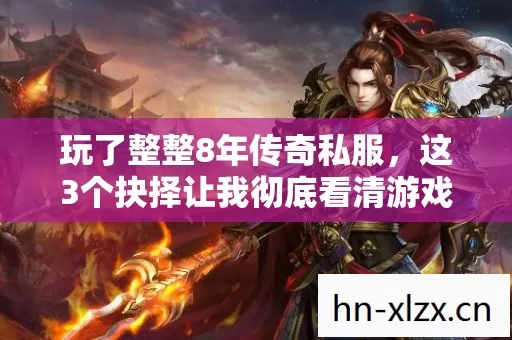 玩了整整8年传奇私服，这3个抉择让我彻底看清游戏人生！