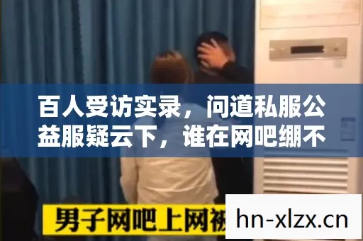 百人受访实录，问道私服公益服疑云下，谁在网吧绷不住泪洒当场？