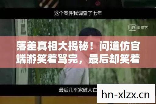 落差真相大揭秘!问道仿官端游笑着骂完,最后却笑着笑着哭了 落差真相大揭秘!问道仿官端游笑着骂完,最后却笑着笑着哭了