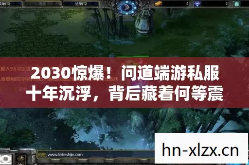 2030惊爆!问道端游私服十年沉浮,背后藏着何等震撼真相? 2030惊爆!问道端游私服十年沉浮,背后藏着何等震撼真相?