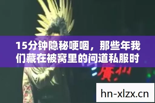 15分钟隐秘哽咽，那些年我们藏在被窝里的问道私服时光