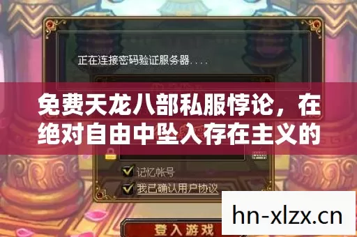 免费天龙八部私服悖论,在绝对自由中坠入存在主义的深渊 免费天龙八部私服悖论,在绝对自由中坠入存在主义的深渊