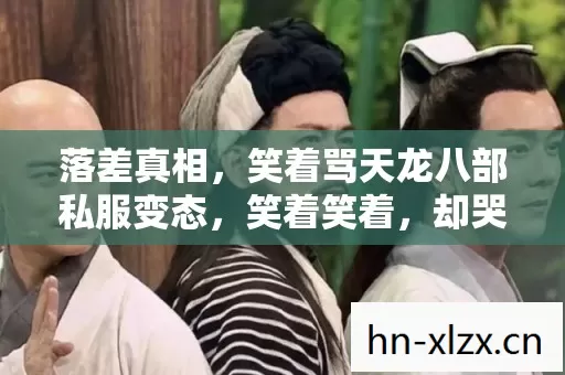 落差真相，笑着骂天龙八部私服变态，笑着笑着，却哭了