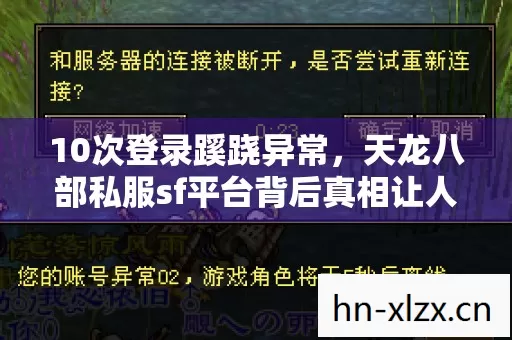 10次登录蹊跷异常,天龙八部私服sf平台背后真相让人后背发凉 10次登录蹊跷异常,天龙八部私服sf平台背后真相让人后背发凉