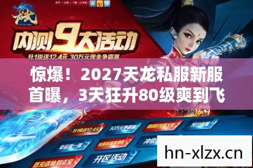 惊爆!2027天龙私服新服首曝,3天狂升80级爽到飞起! 惊爆!2027天龙私服新服首曝,3天狂升80级爽到飞起!