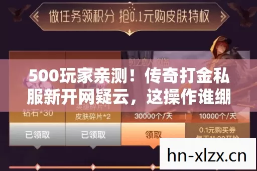 500玩家亲测!传奇打金私服新开网疑云,这操作谁绷得住? 500玩家亲测!传奇打金私服新开网疑云,这操作谁绷得住?