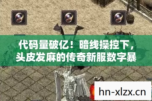 代码量破亿!暗线操控下,头皮发麻的传奇新服数字暴动 代码量破亿!暗线操控下,头皮发麻的传奇新服数字暴动