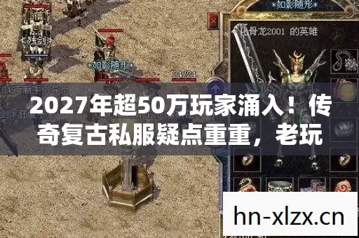 2027年超50万玩家涌入!传奇复古私服疑点重重,老玩家绷不住了! 2027年超50万玩家涌入!传奇复古私服疑点重重,老玩家绷不住了!