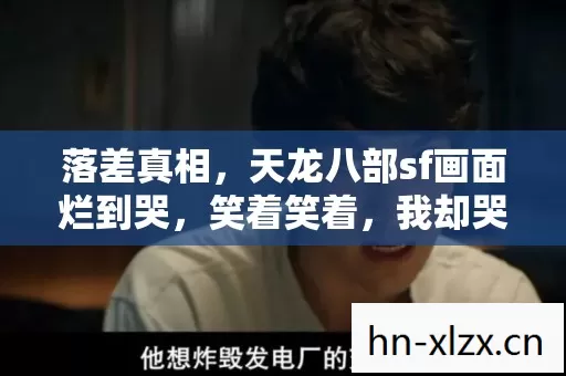 落差真相,天龙八部sf画面烂到哭,笑着笑着,我却哭了…… 落差真相,天龙八部sf画面烂到哭,笑着笑着,我却哭了……