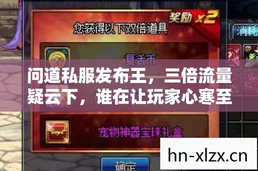 问道私服发布王,三倍流量疑云下,谁在让玩家心寒至极? 问道私服发布王,三倍流量疑云下,谁在让玩家心寒至极?