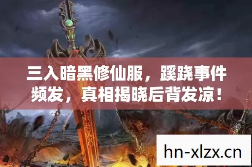 三入暗黑修仙服，蹊跷事件频发，真相揭晓后背发凉！