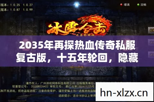 2035年再探热血传奇私服复古版,十五年轮回,隐藏着怎样的惊天秘密? 2035年再探热血传奇私服复古版,十五年轮回,隐藏着怎样的惊天秘密?