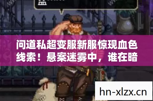 问道私超变服新服惊现血色线索!悬案迷雾中,谁在暗处毛骨悚然窥视? 问道私超变服新服惊现血色线索!悬案迷雾中,谁在暗处毛骨悚然窥视?