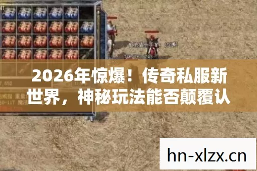 2026年惊爆!传奇私服新世界,神秘玩法能否颠覆认知? 2026年惊爆!传奇私服新世界,神秘玩法能否颠覆认知?