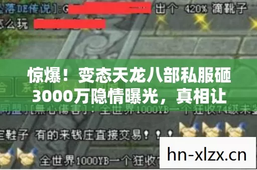 惊爆!变态天龙八部私服砸3000万隐情曝光,真相让人吓一跳! 惊爆!变态天龙八部私服砸3000万隐情曝光,真相让人吓一跳!