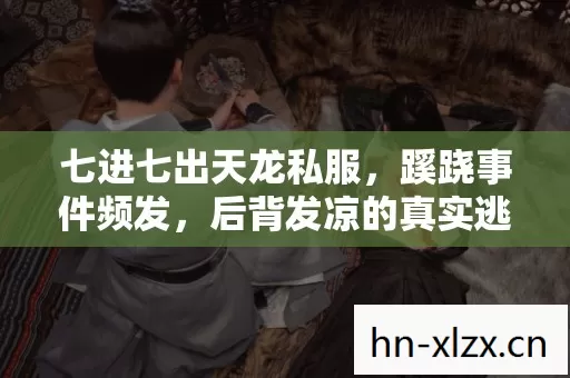 七进七出天龙私服，蹊跷事件频发，后背发凉的真实逃亡